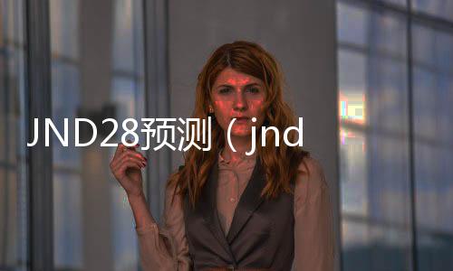 JND28预测（jnd28预测咪牌刮刮乐） 